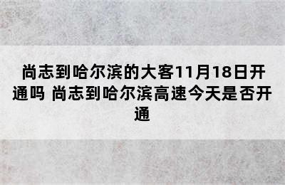 尚志到哈尔滨的大客11月18日开通吗 尚志到哈尔滨高速今天是否开通